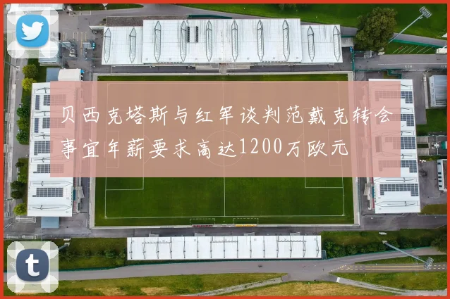 贝西克塔斯与红军谈判范戴克转会事宜年薪要求高达1200万欧元
