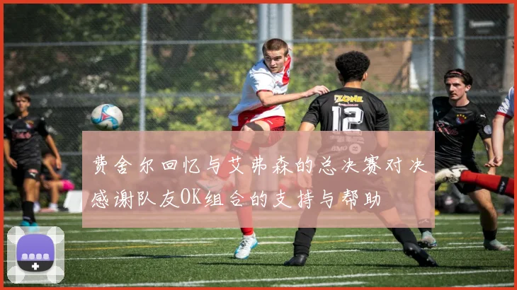 费舍尔回忆与艾弗森的总决赛对决感谢队友OK组合的支持与帮助