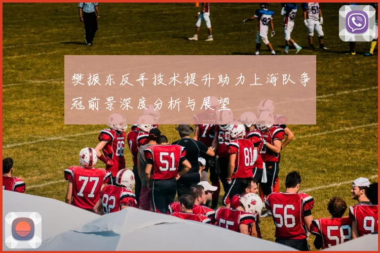 樊振东反手技术提升助力上海队争冠前景深度分析与展望